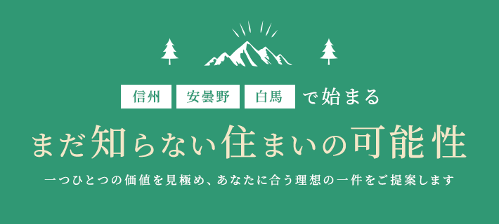 信州・安曇野・白馬で始まる「まだ知らない住まいの可能性」 一つひとつの価値を見極め、あなたに合う理想の一件をご提案します